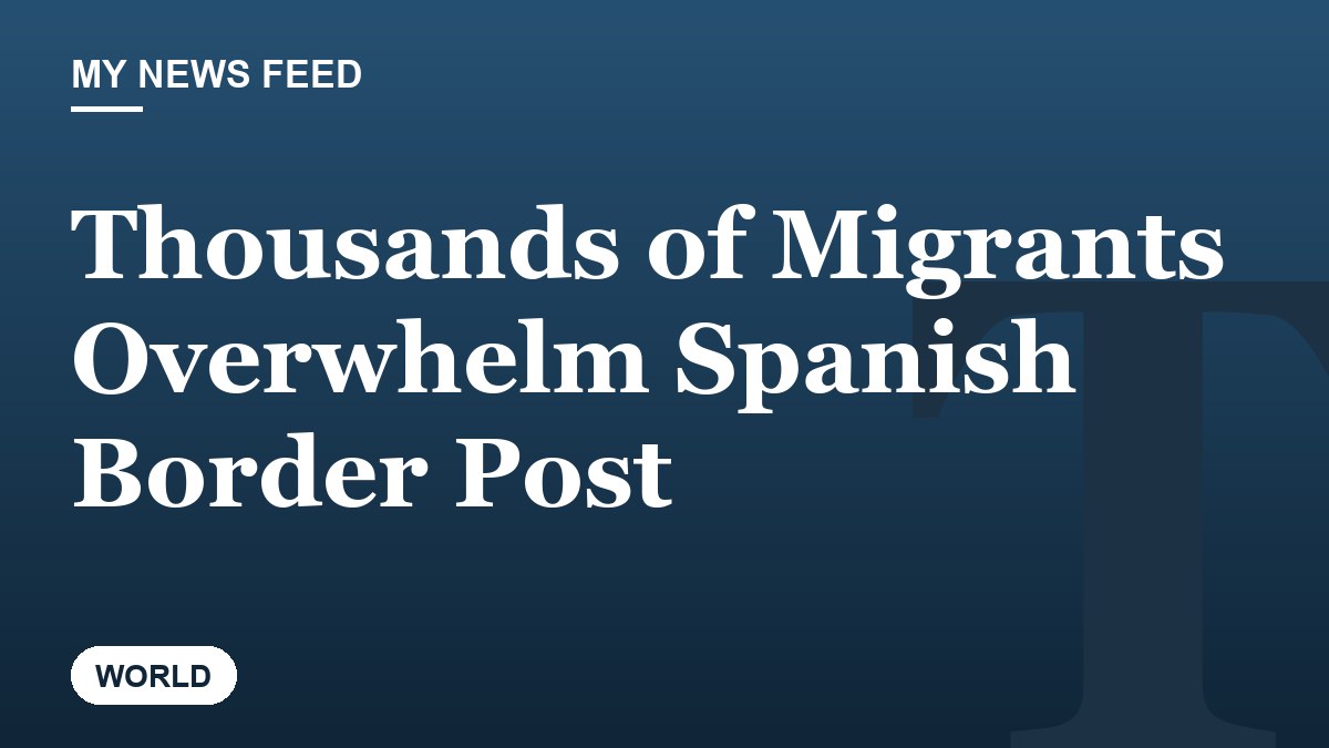 Thousands of Migrants Overwhelm Spanish Border Post