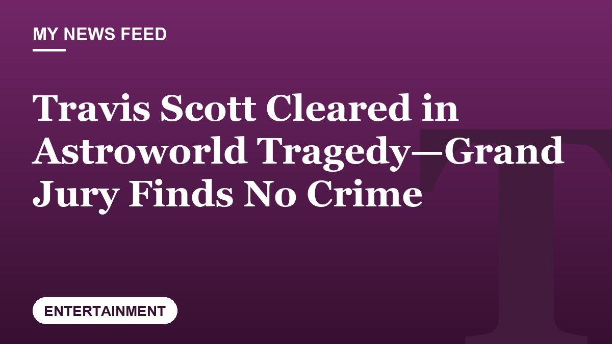 Travis Scott Cleared in Astroworld Tragedy—Grand Jury Finds No Crime