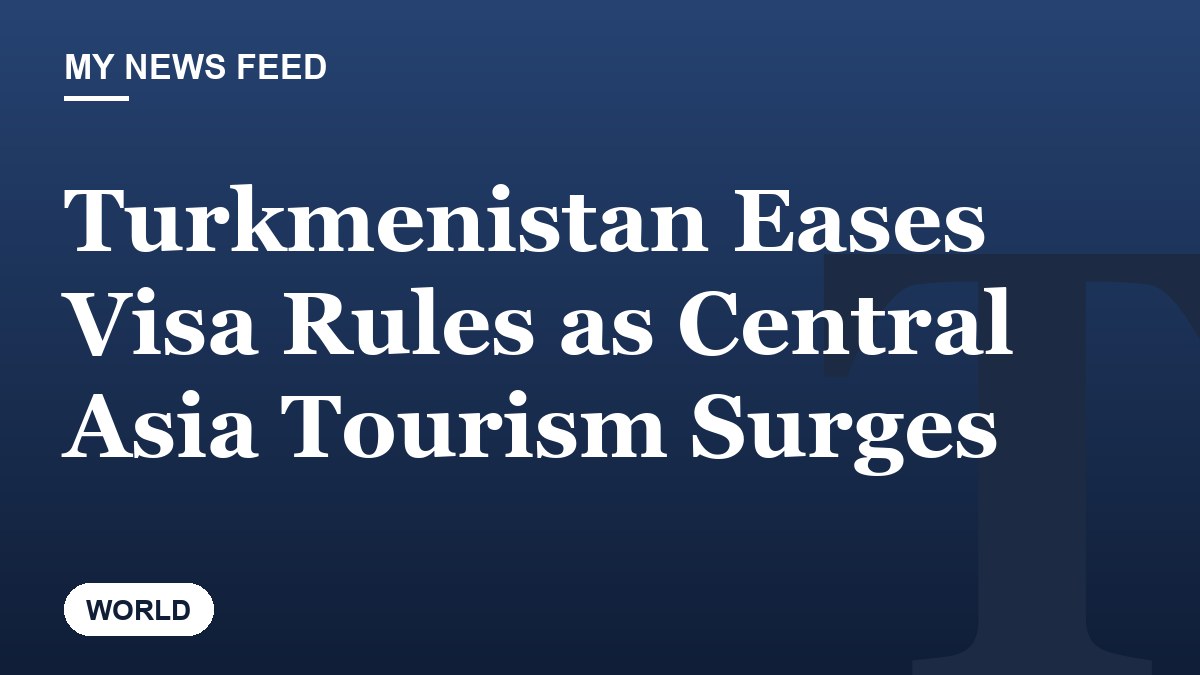 Turkmenistan Eases Visa Rules as Central Asia Tourism Surges