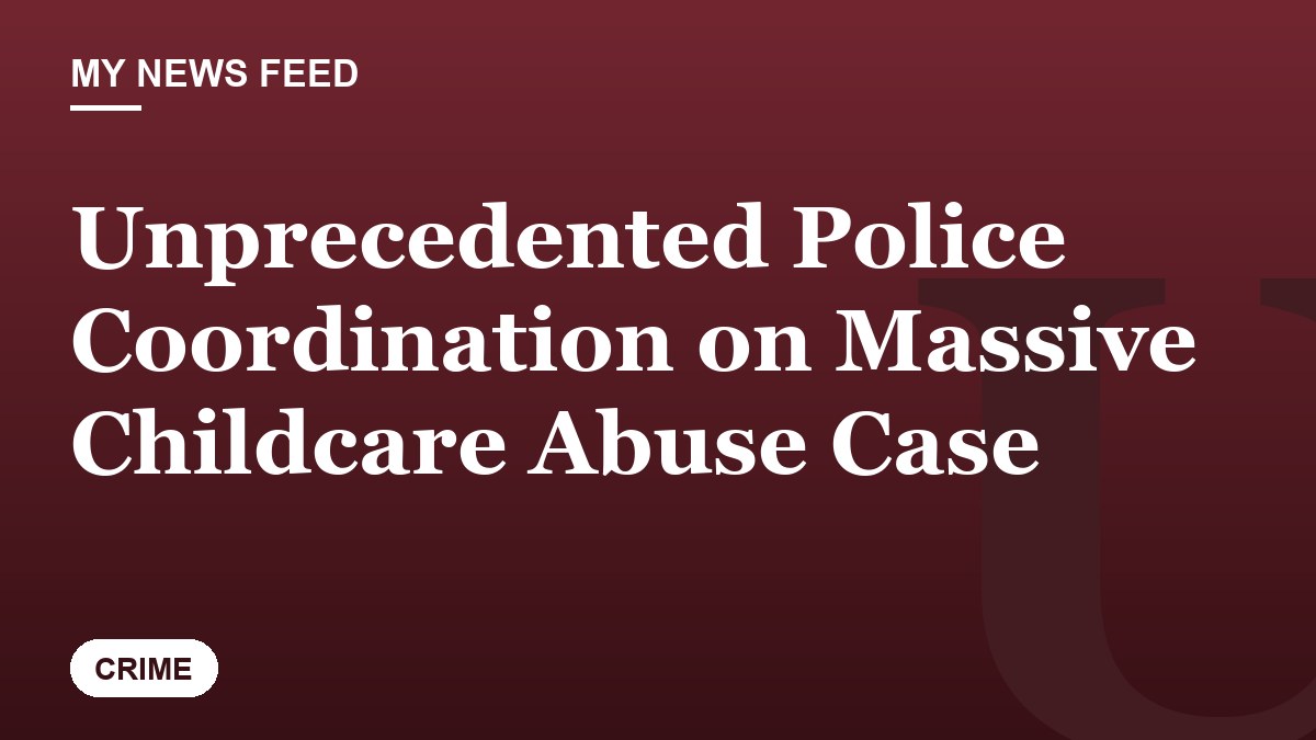 Unprecedented Police Coordination on Massive Childcare Abuse Case
