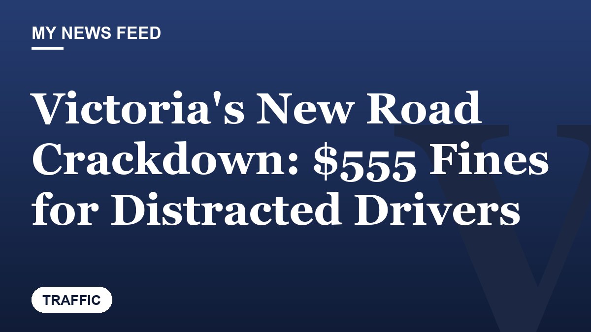 Victoria's New Road Crackdown: $555 Fines for Distracted Drivers