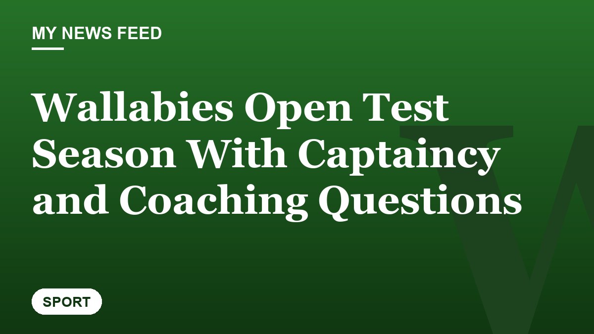 Wallabies Open Test Season With Captaincy and Coaching Questions