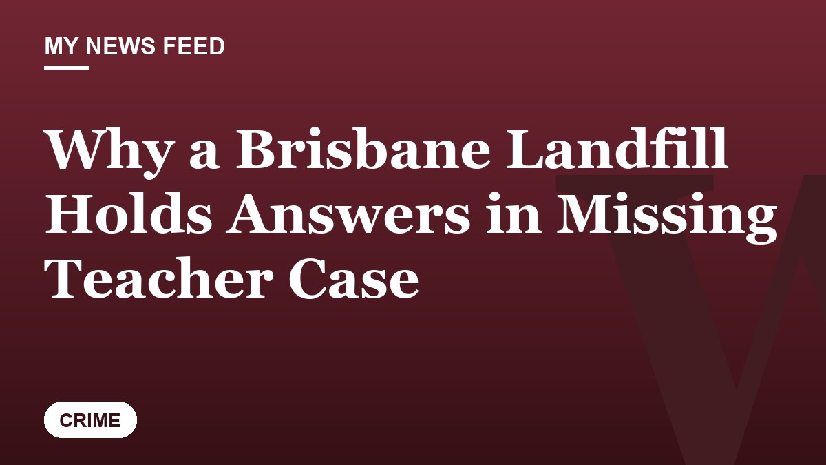 Why a Brisbane Landfill Holds Answers in Missing Teacher Case