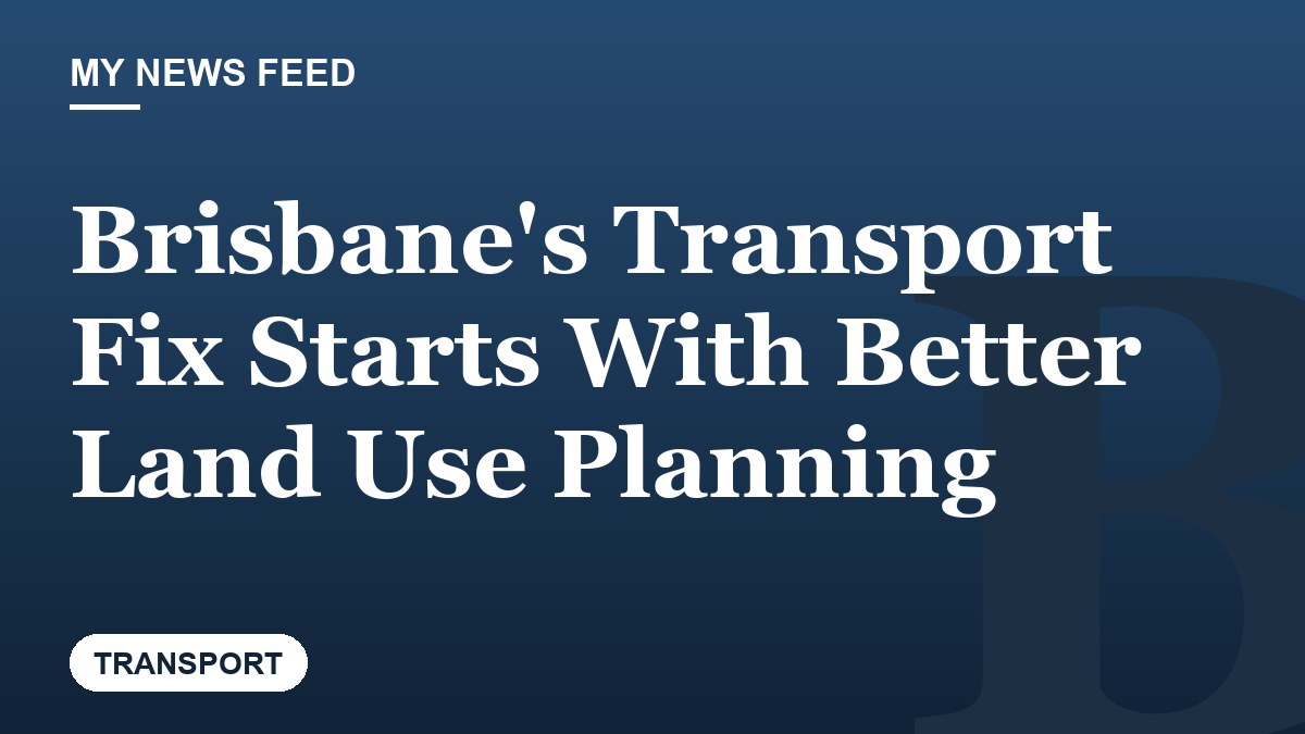 Brisbane's Transport Fix Starts With Better Land Use Planning